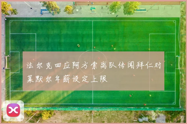 法尔克回应阿方索离队传闻拜仁对莱默尔年薪设定上限