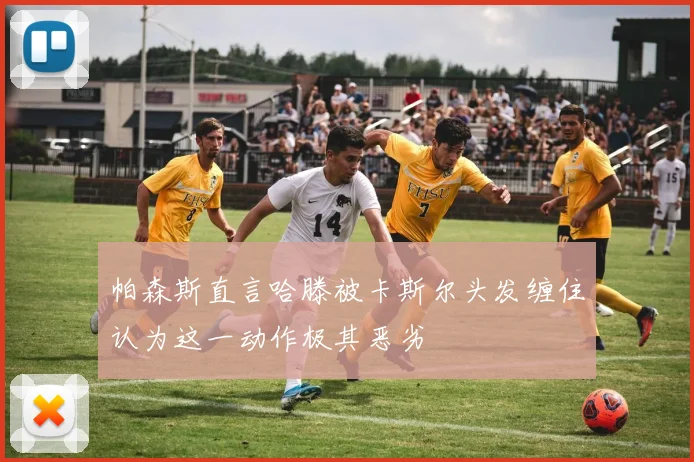 帕森斯直言哈滕被卡斯尔头发缠住认为这一动作极其恶劣