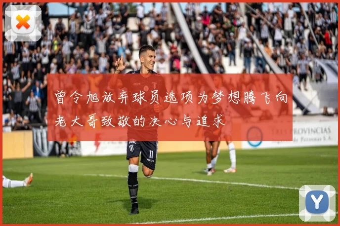 曾令旭放弃球员选项为梦想腾飞向老大哥致敬的决心与追求
