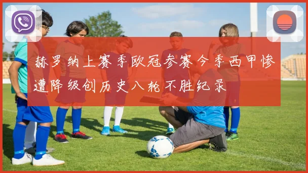 赫罗纳上赛季欧冠参赛今季西甲惨遭降级创历史八轮不胜纪录