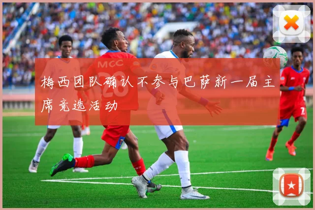 梅西团队确认不参与巴萨新一届主席竞选活动