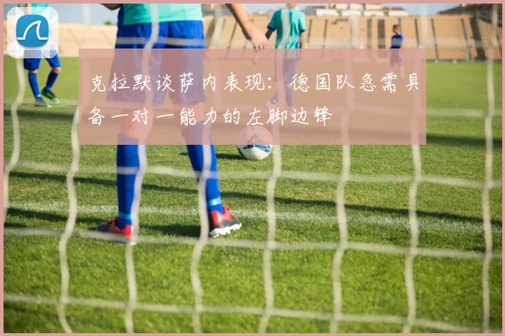 克拉默谈萨内表现：德国队急需具备一对一能力的左脚边锋