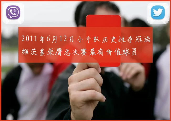 2011年6月12日小牛队历史性夺冠诺维茨基荣膺总决赛最有价值球员