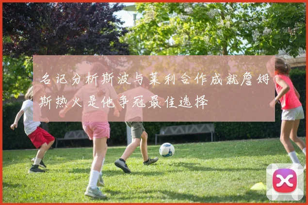 名记分析斯波与莱利合作成就詹姆斯热火是他争冠最佳选择