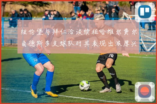 纽伦堡与拜仁洽谈续租哈维尔费尔南德斯多支球队对其表现出浓厚兴趣