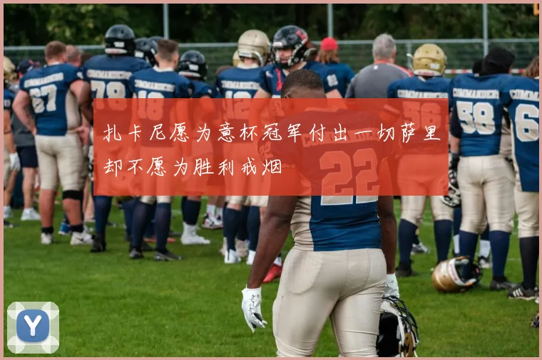 扎卡尼愿为意杯冠军付出一切萨里却不愿为胜利戒烟
